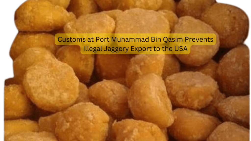 Customs at Port Muhammad Bin Qasim Prevents Illegal Jaggery Export to the USA Illegal Jaggery Export