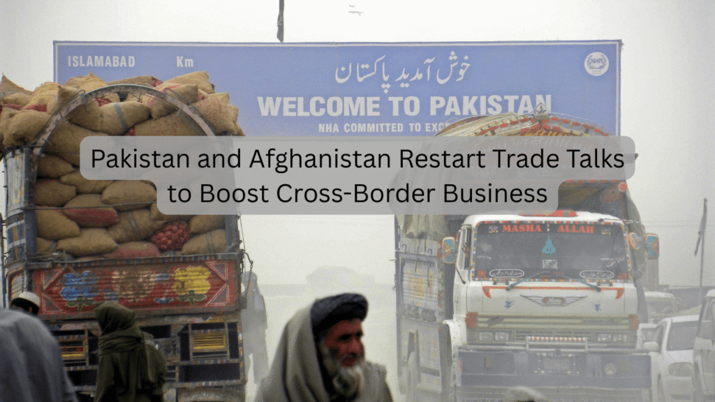 Pakistan and Afghanistan Restart Trade Talks to Boost Cross-Border Business Pakistan and Afghanistan