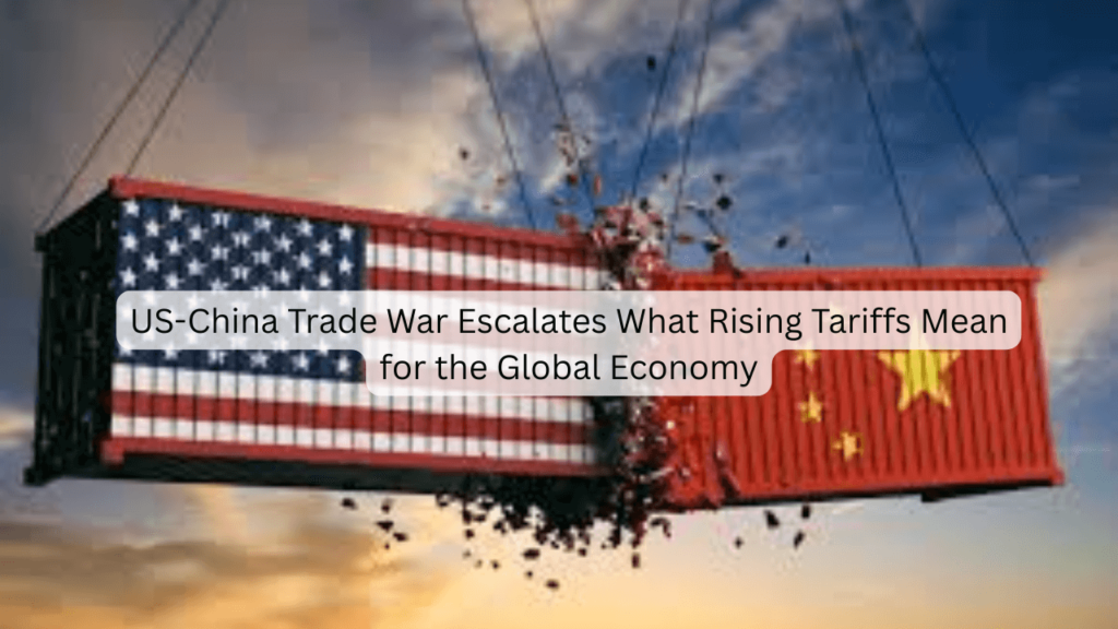 US-China Trade War Escalates: What Rising Tariffs Mean for the Global Economy US-China Trade