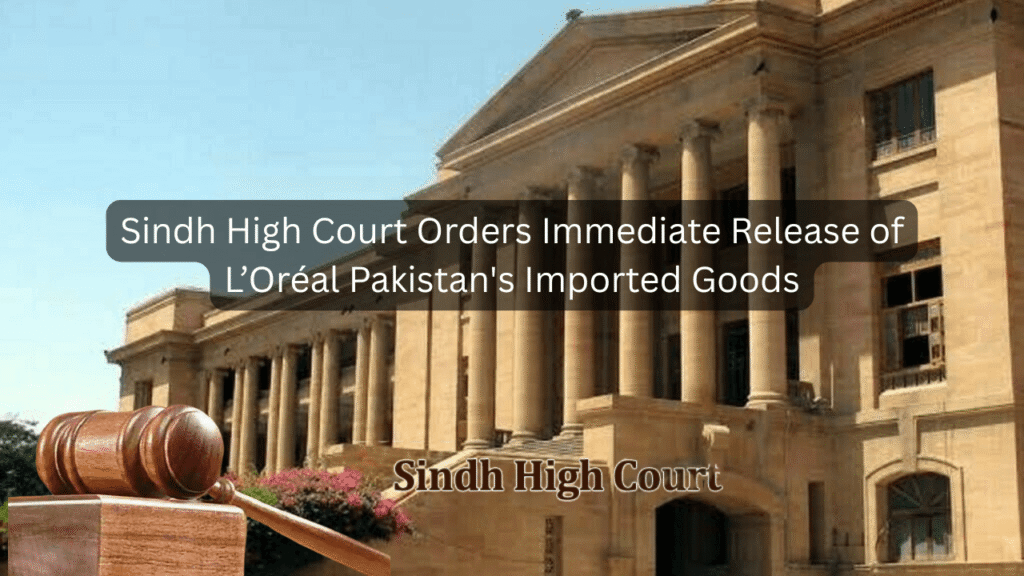 Sindh High Court Orders Immediate Release of L’Oréal Pakistan’s Imported Goods