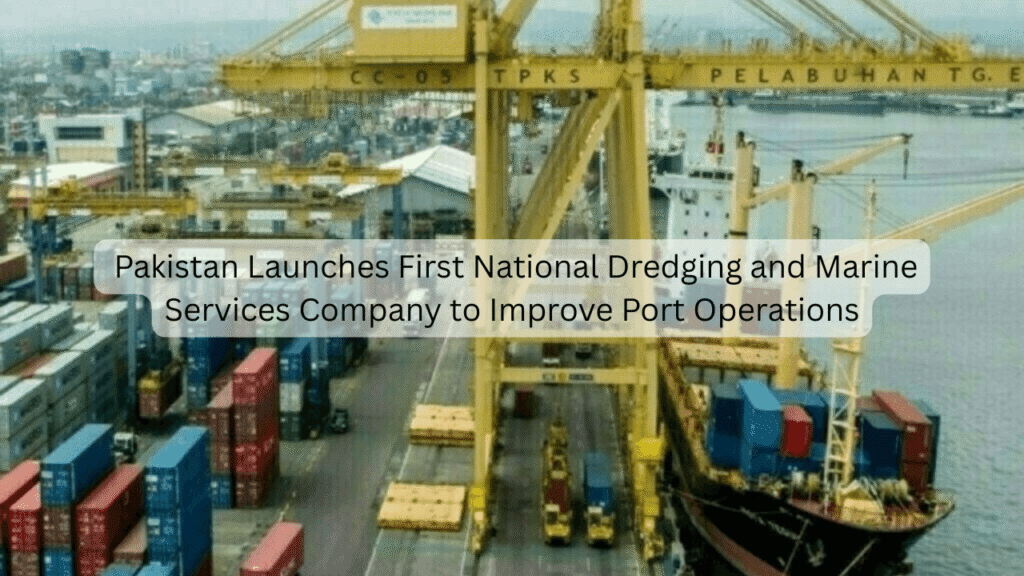 Pakistan Launches First National Dredging and Marine Services Company to Improve Port Operations