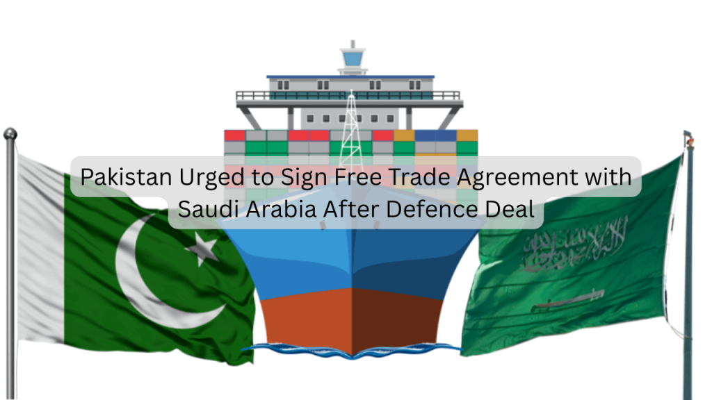 Pakistan Urged to Sign Free Trade Agreement with Saudi Arabia After Defence Deal
