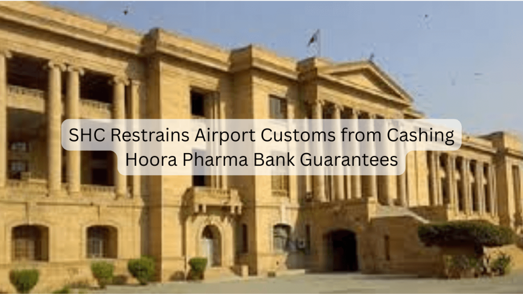 SHC Restrains Airport Customs from Cashing Hoora Pharma Bank Guarantees